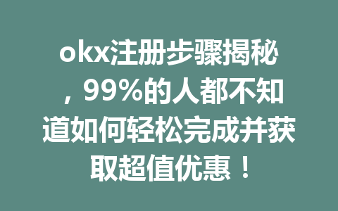 okx注册步骤揭秘,99%的人都不知道如何轻松完成并获取超值优惠! 一