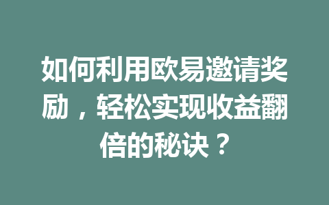 如何利用欧易邀请奖励，轻松实现收益翻倍的秘诀？ 一
