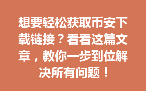 想要轻松获取币安下载链接?看看这篇文章,教你一步到位解决所有问题! 一