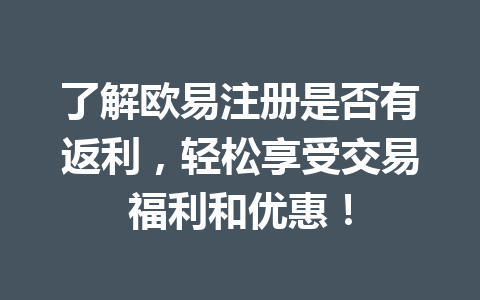 了解欧易注册是否有返利,轻松享受交易福利和优惠! 一
