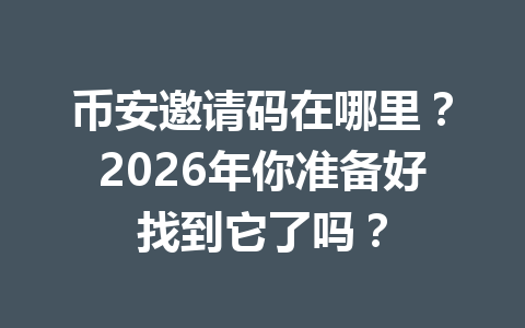 币安邀请码在哪里?2026年你准备好找到它了吗? 一