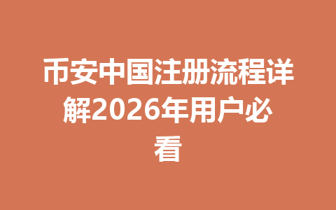 币安中国注册流程详解2026年用户必看 一