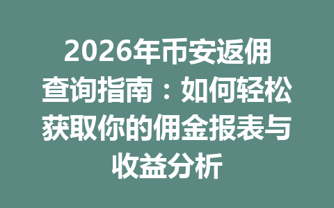 2026年币安返佣查询指南:如何轻松获取你的佣金报表与收益分析 一