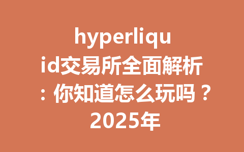 hyperliquid交易所全面解析：你知道怎么玩吗？ 2025年 一