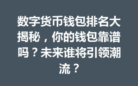 数字货币钱包排名大揭秘,你的钱包靠谱吗?未来谁将引领潮流? 一