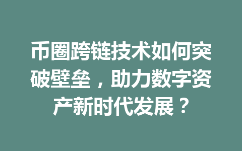 币圈跨链技术如何突破壁垒,助力数字资产新时代发展? 一