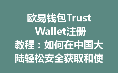 欧易钱包Trust Wallet注册教程:如何在中国大陆轻松安全获取和使用你的数字资产 一