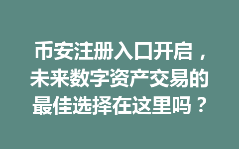 币安注册入口开启,未来数字资产交易的最佳选择在这里吗? 一