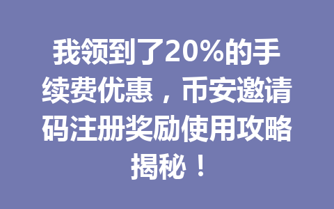 我领到了20%的手续费优惠,币安邀请码注册奖励使用攻略揭秘! 一