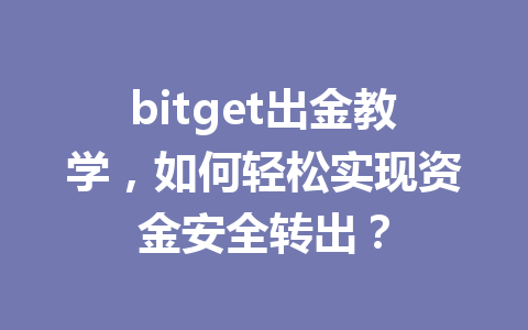 bitget出金教学，如何轻松实现资金安全转出？ 一