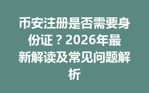 币安注册是否需要身份证？2026年最新解读及常见问题解析 一