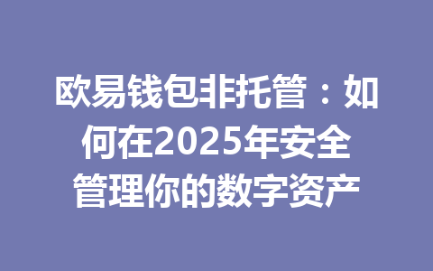 欧易钱包非托管：如何在2025年安全管理你的数字资产 一