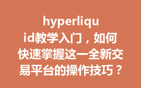 hyperliquid教学入门,如何快速掌握这一全新交易平台的操作技巧? 一