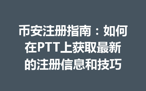 币安注册指南：如何在PTT上获取最新的注册信息和技巧 一