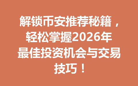 解锁币安推荐秘籍,轻松掌握2026年最佳投资机会与交易技巧! 一