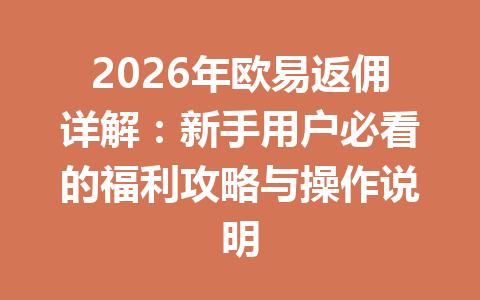 2026年欧易返佣详解：新手用户必看的福利攻略与操作说明 一