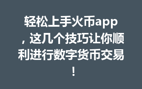 轻松上手火币app,这几个技巧让你顺利进行数字货币交易! 一