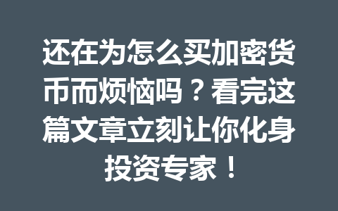 还在为怎么买加密货币而烦恼吗?看完这篇文章立刻让你化身投资专家! 一