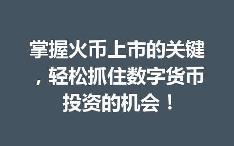 掌握火币上市的关键，轻松抓住数字货币投资的机会！ 一