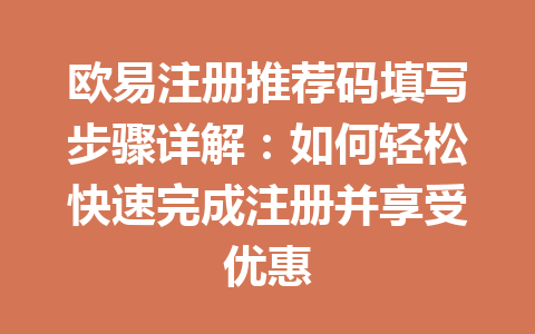 欧易注册推荐码填写步骤详解:如何轻松快速完成注册并享受优惠 一
