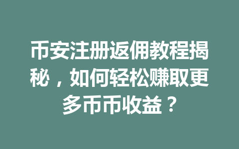 币安注册返佣教程揭秘，如何轻松赚取更多币币收益？ 一