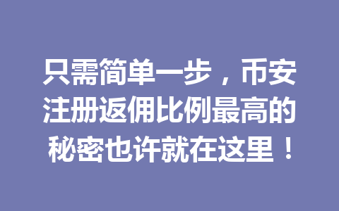 只需简单一步，币安注册返佣比例最高的秘密也许就在这里！ 一