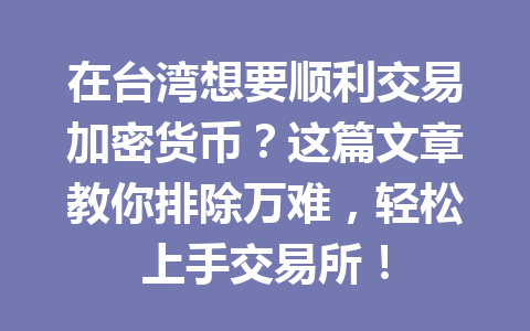 在台湾想要顺利交易加密货币?这篇文章教你排除万难,轻松上手交易所! 一