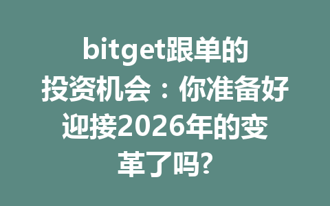 bitget跟单的投资机会：你准备好迎接2026年的变革了吗? 一
