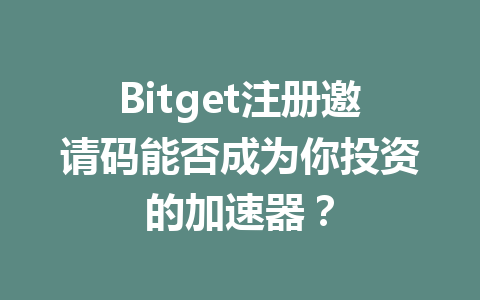 Bitget注册邀请码能否成为你投资的加速器? 一