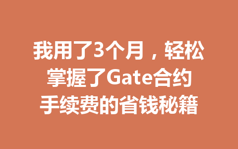 我用了3个月,轻松掌握了Gate合约手续费的省钱秘籍 一