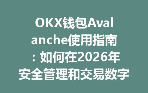 OKX钱包Avalanche使用指南:如何在2026年安全管理和交易数字资产? 一