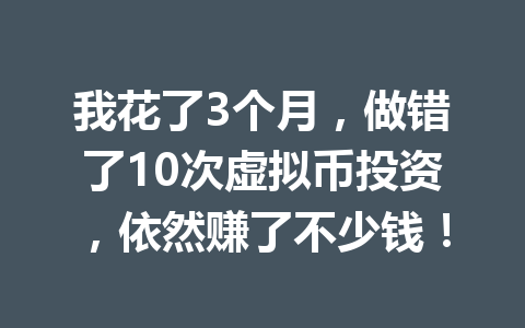 我花了3个月，做错了10次虚拟币投资，依然赚了不少钱！ 一
