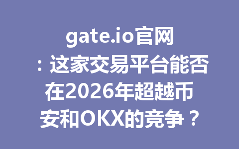 gate.io官网:这家交易平台能否在2026年超越币安和OKX的竞争? 一