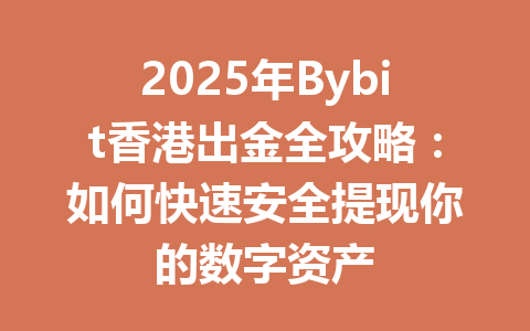 2025年Bybit香港出金全攻略：如何快速安全提现你的数字资产 一