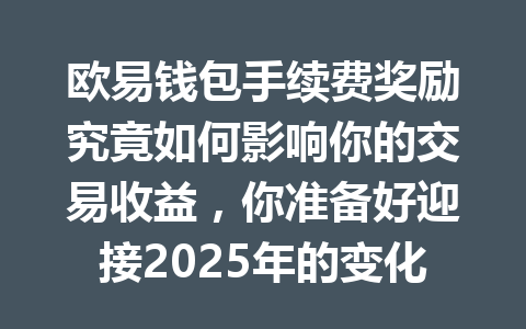欧易钱包手续费奖励究竟如何影响你的交易收益,你准备好迎接2025年的变化了吗? 一