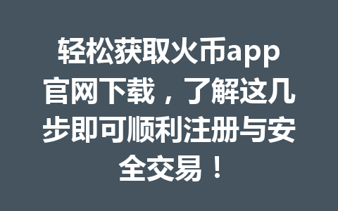 轻松获取火币app官网下载,了解这几步即可顺利注册与安全交易! 一
