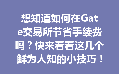 想知道如何在Gate交易所节省手续费吗？快来看看这几个鲜为人知的小技巧！ 一