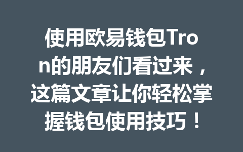 使用欧易钱包Tron的朋友们看过来,这篇文章让你轻松掌握钱包使用技巧! 一