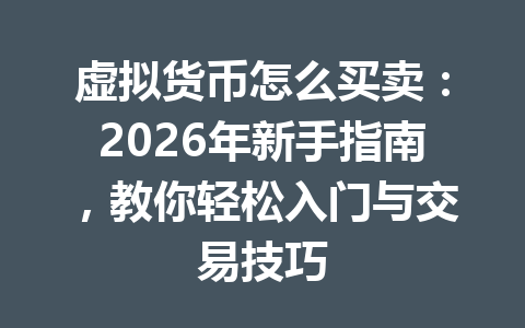 虚拟货币怎么买卖：2026年新手指南，教你轻松入门与交易技巧 一