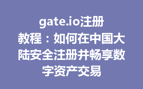 gate.io注册教程：如何在中国大陆安全注册并畅享数字资产交易 一