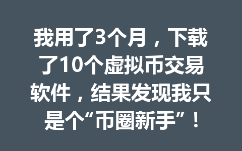 我用了3个月,下载了10个虚拟币交易软件,结果发现我只是个“币圈新手”! 一