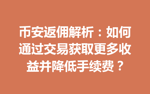 币安返佣解析:如何通过交易获取更多收益并降低手续费? 一