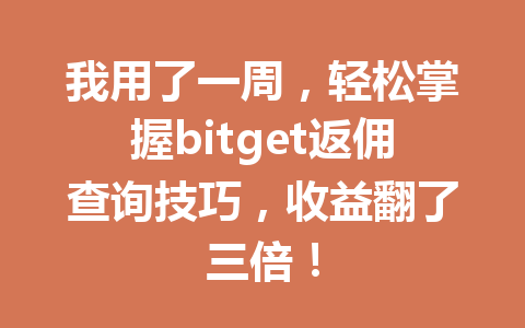 我用了一周，轻松掌握bitget返佣查询技巧，收益翻了三倍！ 一