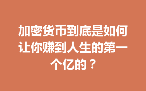 加密货币到底是如何让你赚到人生的第一个亿的? 一