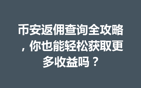 币安返佣查询全攻略,你也能轻松获取更多收益吗? 一