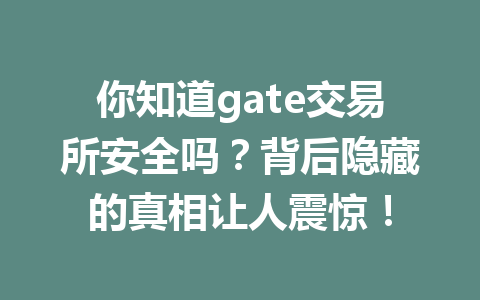 你知道gate交易所安全吗?背后隐藏的真相让人震惊! 一
