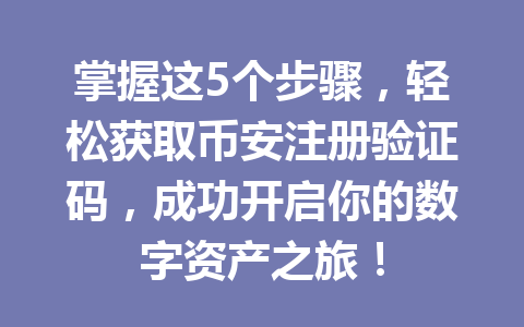 掌握这5个步骤,轻松获取币安注册验证码,成功开启你的数字资产之旅! 一