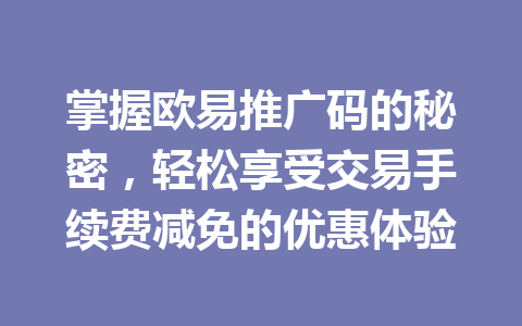 掌握欧易推广码的秘密，轻松享受交易手续费减免的优惠体验 一