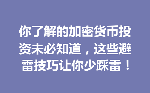 你了解的加密货币投资未必知道，这些避雷技巧让你少踩雷！ 一