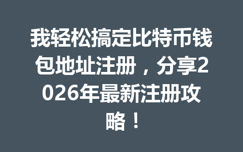 我轻松搞定比特币钱包地址注册,分享2026年最新注册攻略! 一